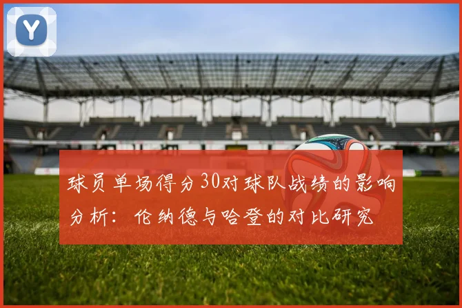 球员单场得分30对球队战绩的影响分析：伦纳德与哈登的对比研究