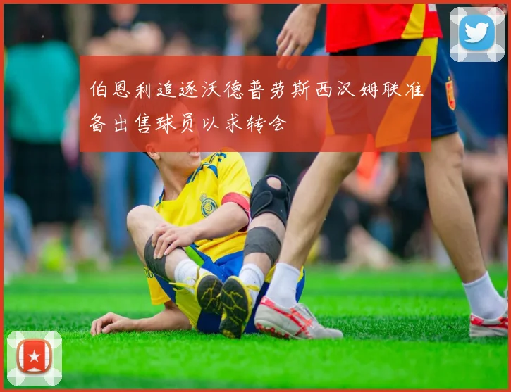 伯恩利追逐沃德普劳斯西汉姆联准备出售球员以求转会