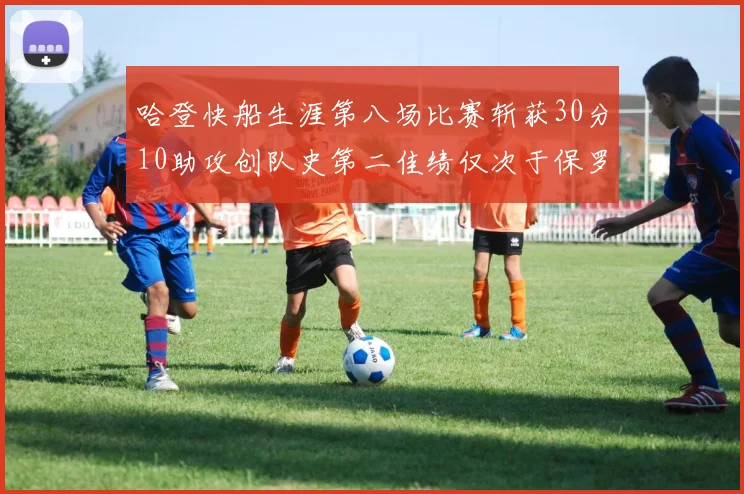 哈登快船生涯第八场比赛斩获30分10助攻创队史第二佳绩仅次于保罗