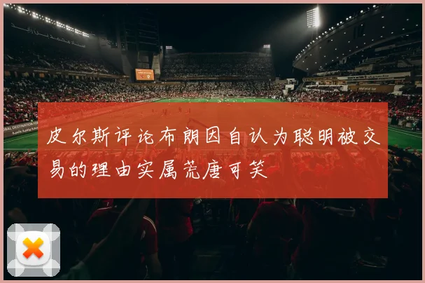 皮尔斯评论布朗因自认为聪明被交易的理由实属荒唐可笑