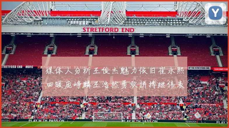 媒体人分析王俊杰魅力依旧崔永熙回暖庞峥麟王浩然勇敢拼搏继伟表现稳定