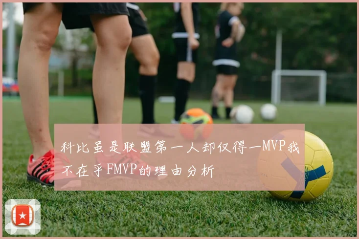 科比虽是联盟第一人却仅得一MVP我不在乎FMVP的理由分析