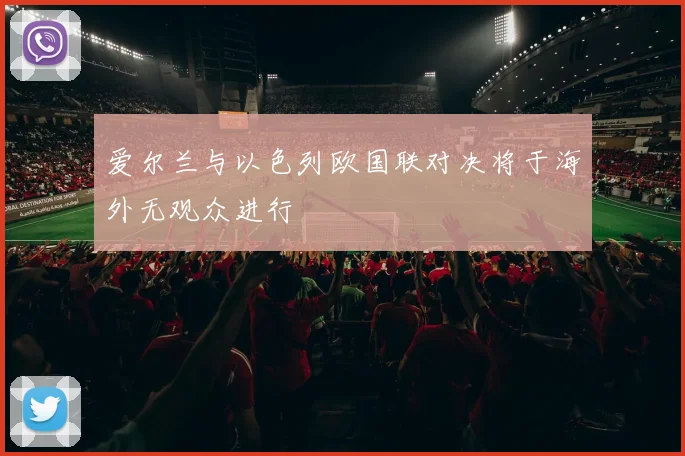 爱尔兰与以色列欧国联对决将于海外无观众进行