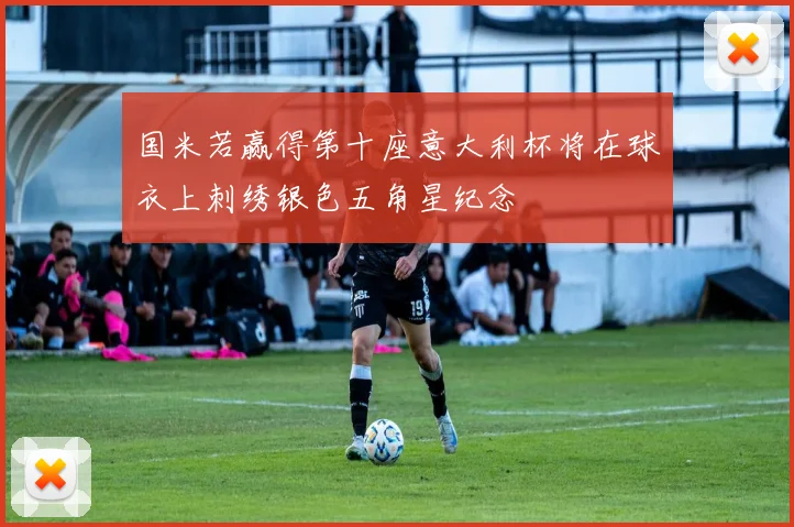 国米若赢得第十座意大利杯将在球衣上刺绣银色五角星纪念