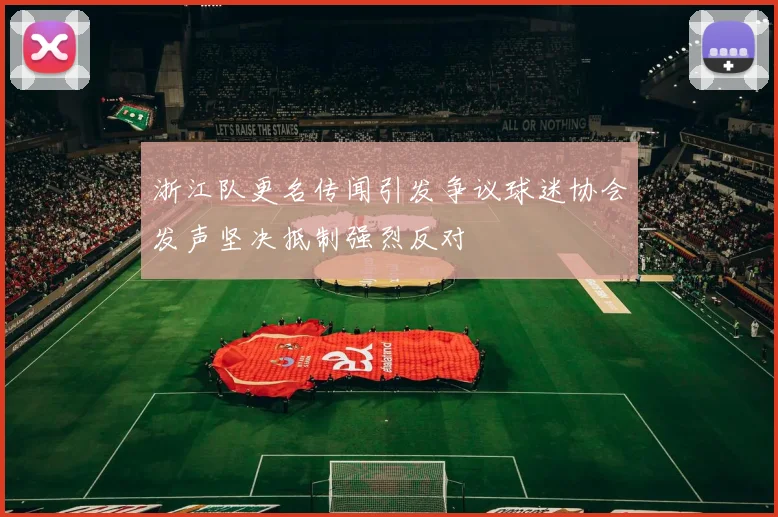 浙江队更名传闻引发争议球迷协会发声坚决抵制强烈反对