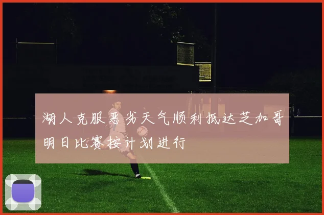 湖人克服恶劣天气顺利抵达芝加哥明日比赛按计划进行