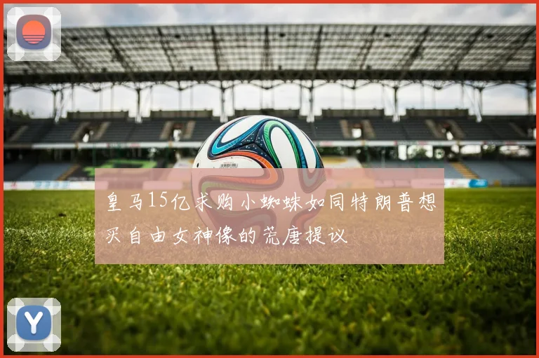 皇马15亿求购小蜘蛛如同特朗普想买自由女神像的荒唐提议