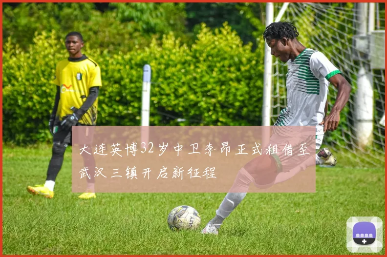 大连英博32岁中卫李昂正式租借至武汉三镇开启新征程