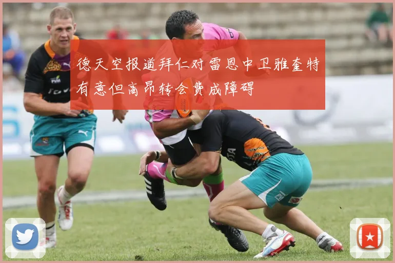 德天空报道拜仁对雷恩中卫雅奎特有意但高昂转会费成障碍