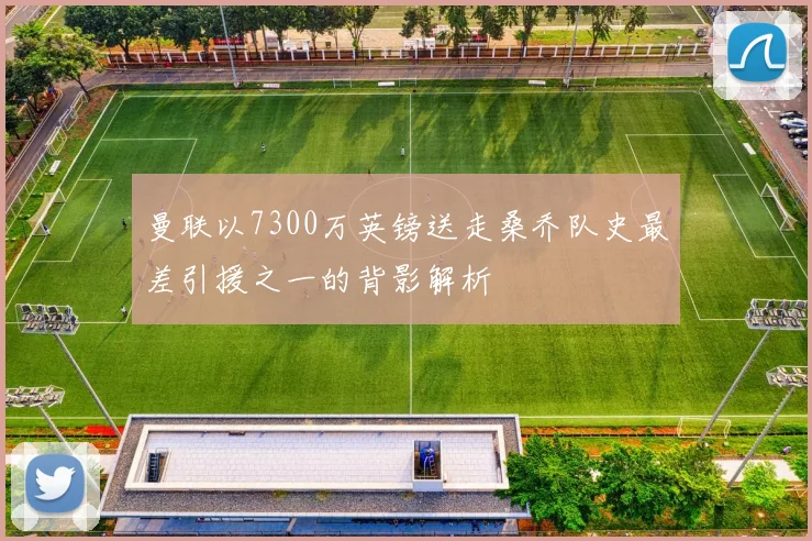 曼联以7300万英镑送走桑乔队史最差引援之一的背影解析